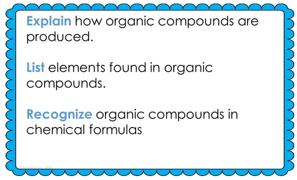 Text reading; “Explain how organic compounds are produced. List elements found in organic compounds. Recognize organic compounds in chemical formulas.”