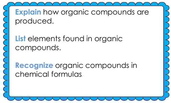 Text reading; “Explain how organic compounds are produced. List elements found in organic compounds. Recognize organic compounds in chemical formulas.” Text reading; “Explain how organic compounds are produced. List elements found in organic compounds. Recognize organic compounds in chemical formulas.”
