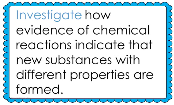 Text reading; "Investigate how evidence of chemical reactions indicate that new substances with different properties are formed." 