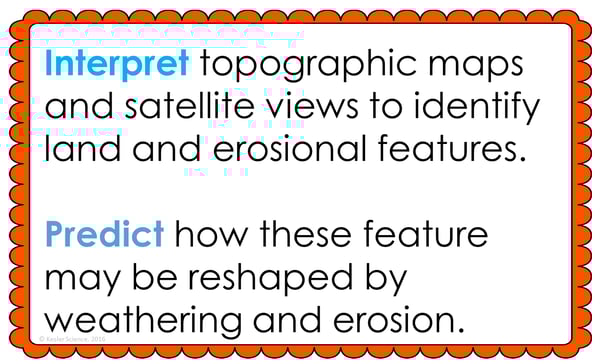 Text reading; “Interpret topographic maps and satellite views to identify land and erosional features. Predict how these features may be reshaped by weathering and erosion.” Text reading; “Interpret topographic maps and satellite views to identify land and erosional features. Predict how these features may be reshaped by weathering and erosion.”