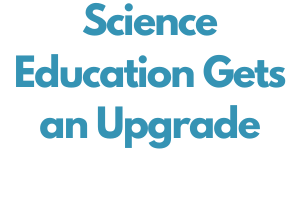 Science Education Gets and Upgrade