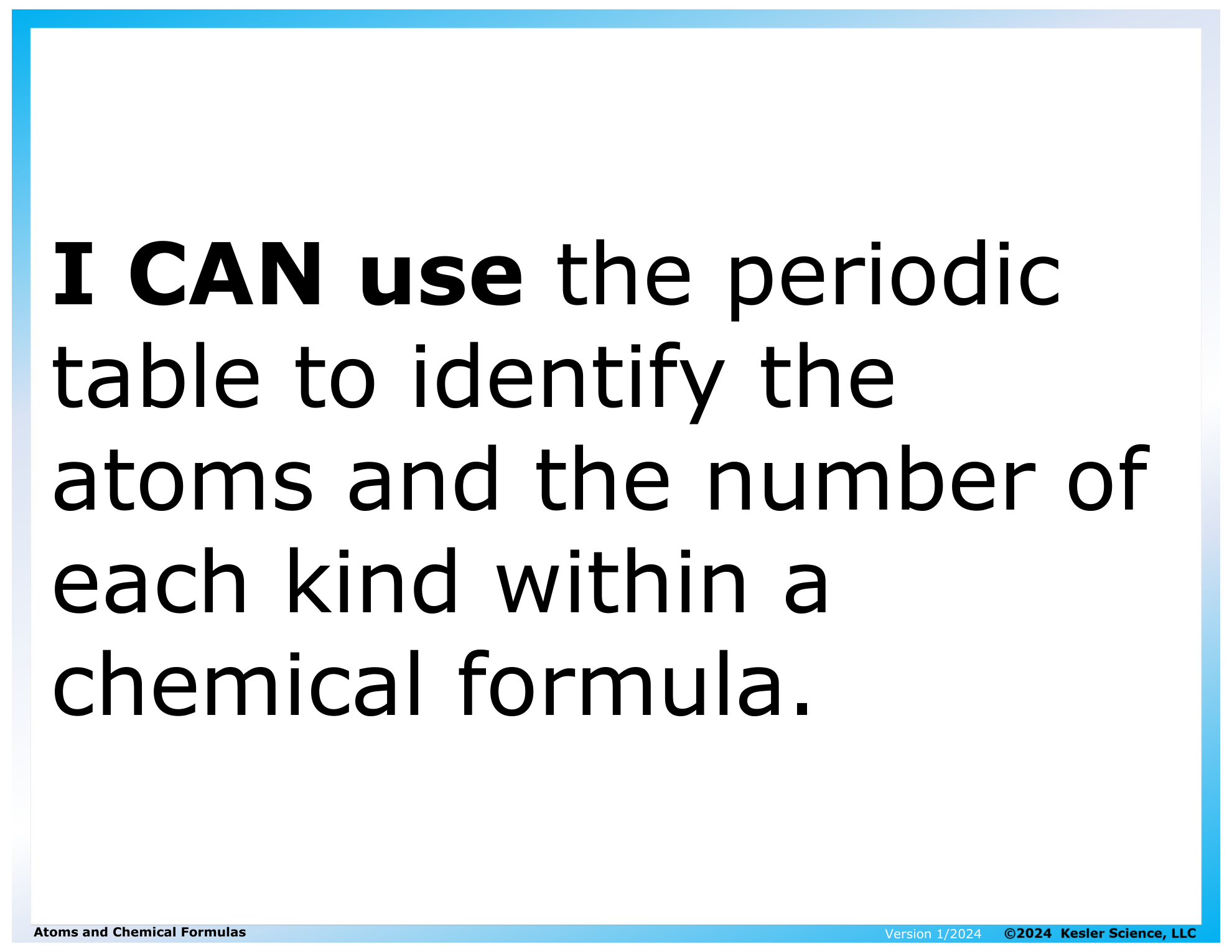 I CAN... Use the periodic table to identify the atoms and the number of each kind within a chemical formula.